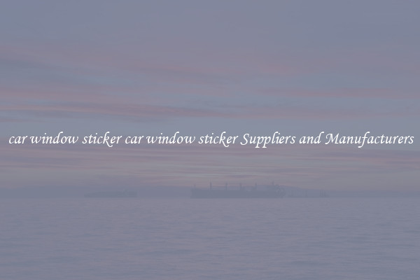 car window sticker car window sticker Suppliers and Manufacturers