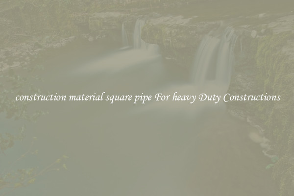 construction material square pipe For heavy Duty Constructions