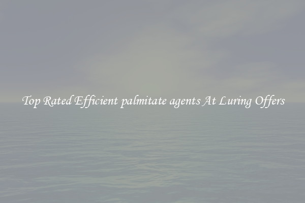 Top Rated Efficient palmitate agents At Luring Offers