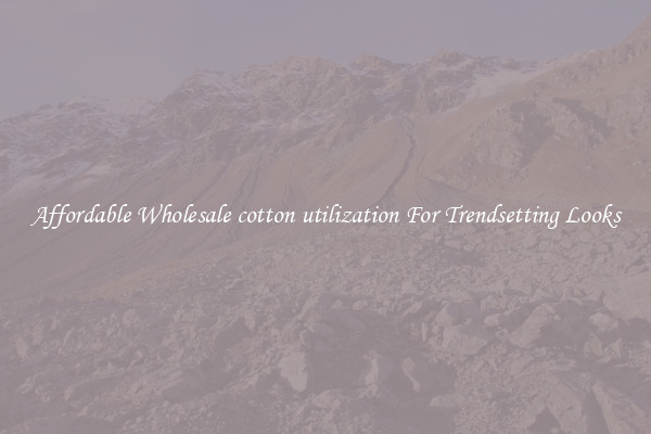 Affordable Wholesale cotton utilization For Trendsetting Looks