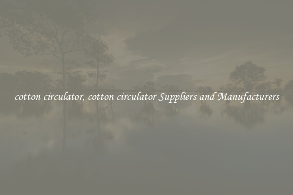 cotton circulator, cotton circulator Suppliers and Manufacturers