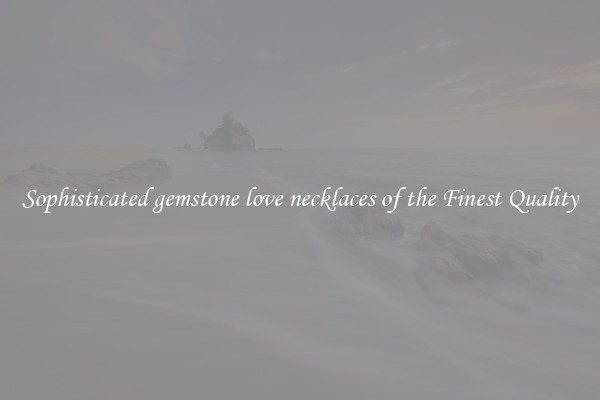 Sophisticated gemstone love necklaces of the Finest Quality