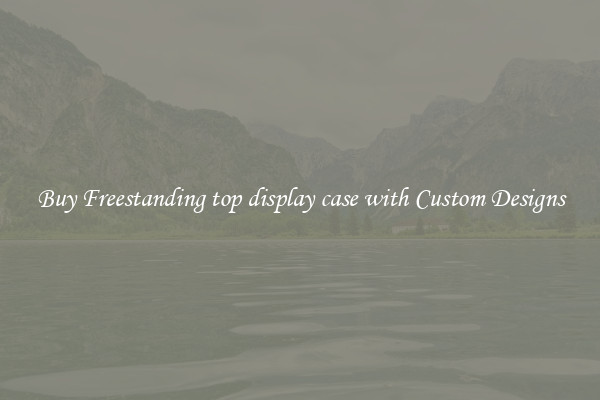 Buy Freestanding top display case with Custom Designs