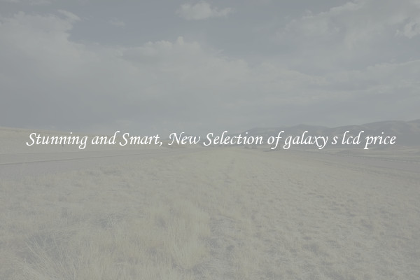 Stunning and Smart, New Selection of galaxy s lcd price