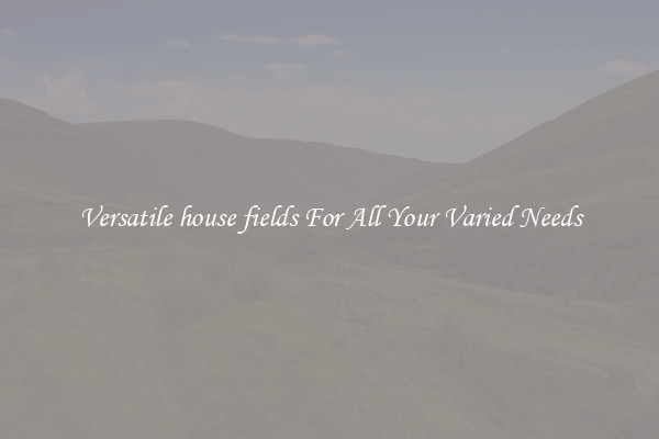 Versatile house fields For All Your Varied Needs