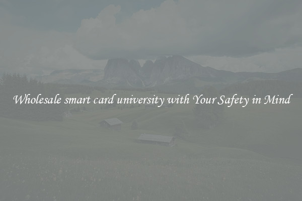 Wholesale smart card university with Your Safety in Mind