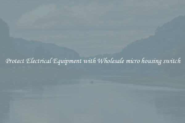 Protect Electrical Equipment with Wholesale micro housing switch