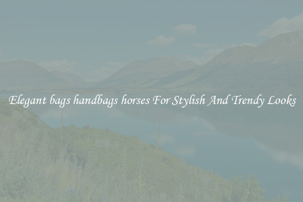 Elegant bags handbags horses For Stylish And Trendy Looks