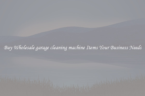 Buy Wholesale garage cleaning machine Items Your Business Needs