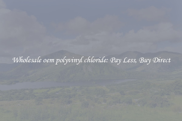 Wholesale oem polyvinyl chloride: Pay Less, Buy Direct