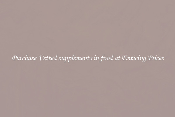 Purchase Vetted supplements in food at Enticing Prices