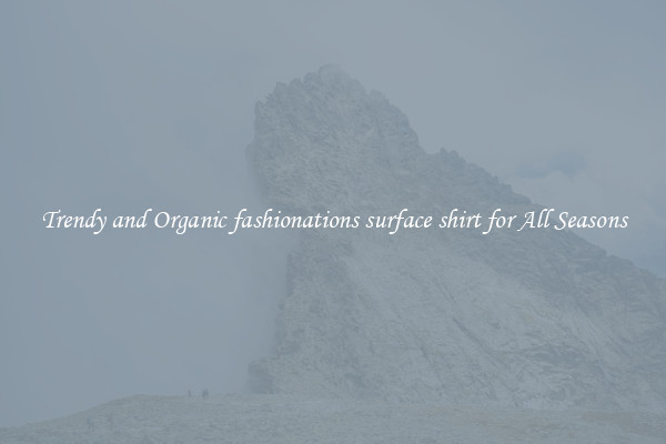 Trendy and Organic fashionations surface shirt for All Seasons