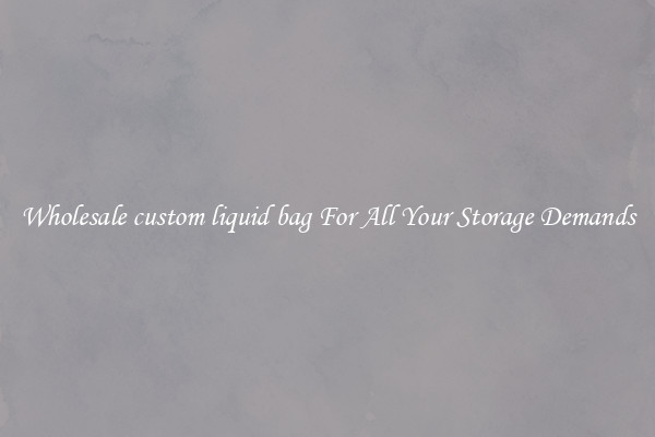 Wholesale custom liquid bag For All Your Storage Demands