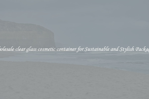 Wholesale clear glass cosmetic container for Sustainable and Stylish Packaging