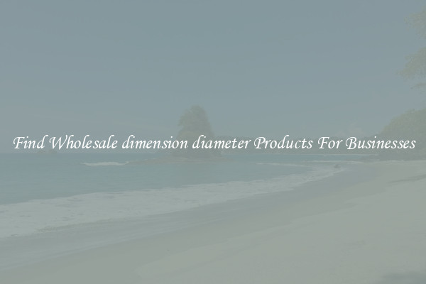 Find Wholesale dimension diameter Products For Businesses
