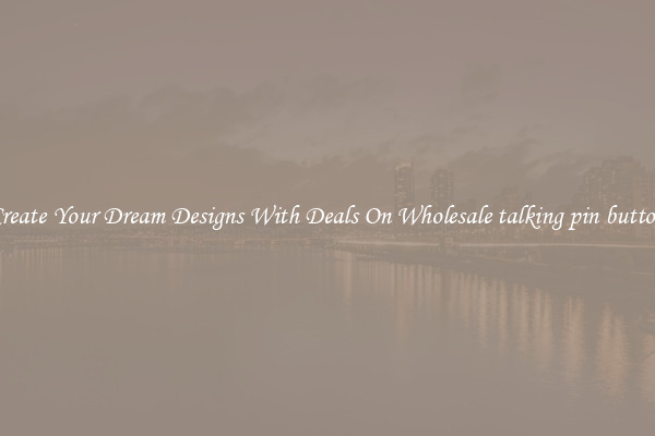 Create Your Dream Designs With Deals On Wholesale talking pin button