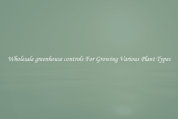 Wholesale greenhouse controls For Growing Various Plant Types