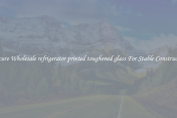 Procure Wholesale refrigerator printed toughened glass For Stable Construction