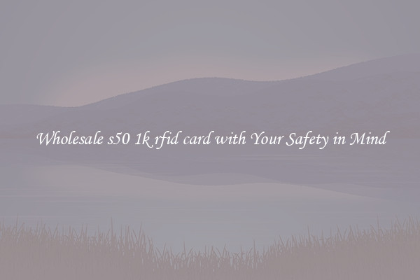 Wholesale s50 1k rfid card with Your Safety in Mind