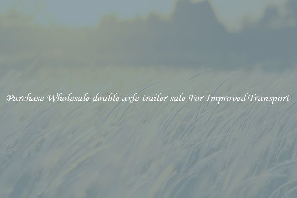 Purchase Wholesale double axle trailer sale For Improved Transport 