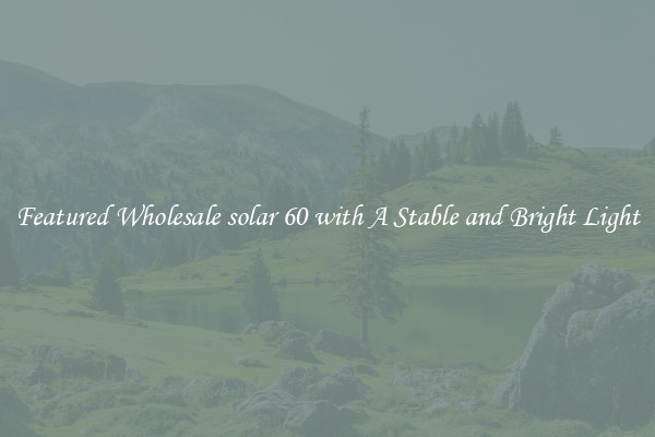 Featured Wholesale solar 60 with A Stable and Bright Light