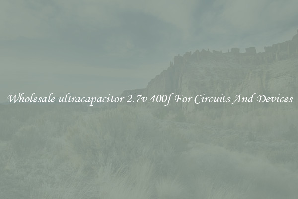 Wholesale ultracapacitor 2.7v 400f For Circuits And Devices