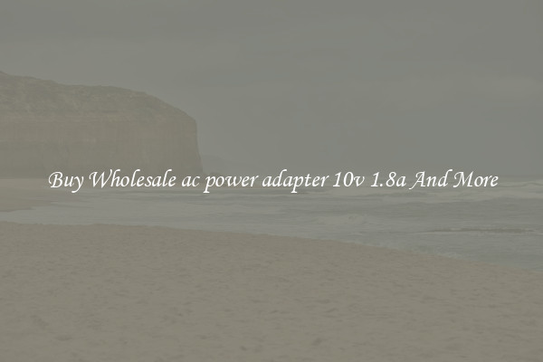 Buy Wholesale ac power adapter 10v 1.8a And More