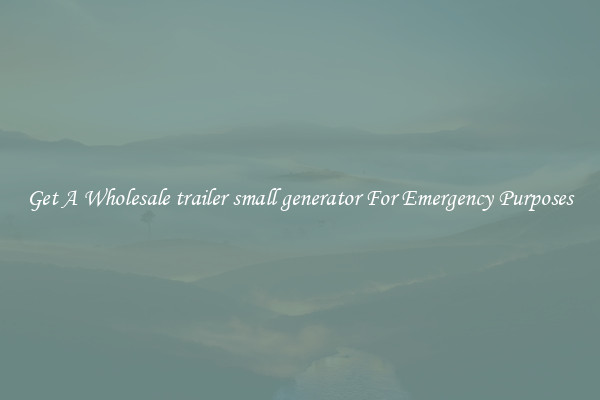 Get A Wholesale trailer small generator For Emergency Purposes