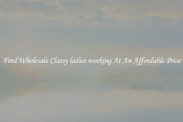 Find Wholesale Classy ladies working At An Affordable Price