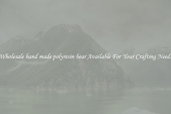 Wholesale hand made polyresin bear Available For Your Crafting Needs