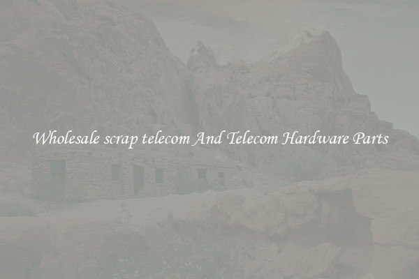 Wholesale scrap telecom And Telecom Hardware Parts