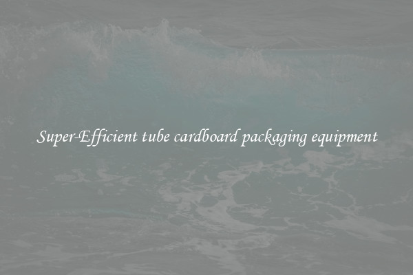 Super-Efficient tube cardboard packaging equipment