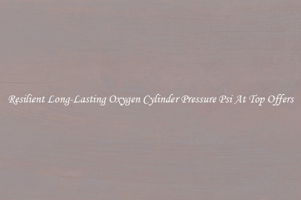 Resilient Long-Lasting Oxygen Cylinder Pressure Psi At Top Offers