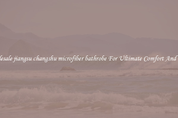 Wholesale jiangsu changshu microfiber bathrobe For Ultimate Comfort And Peace