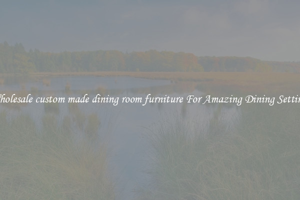 Wholesale custom made dining room furniture For Amazing Dining Settings