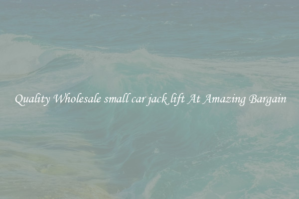 Quality Wholesale small car jack lift At Amazing Bargain