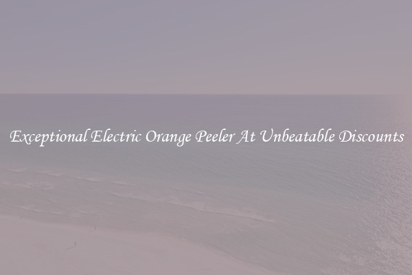 Exceptional Electric Orange Peeler At Unbeatable Discounts