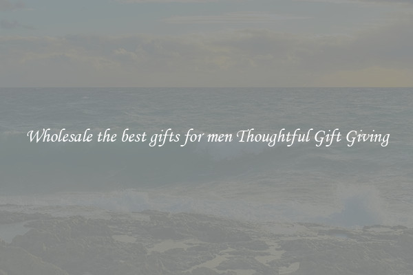 Wholesale the best gifts for men Thoughtful Gift Giving