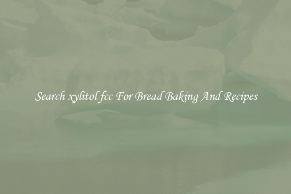 Search xylitol fcc For Bread Baking And Recipes