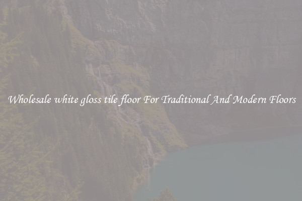 Wholesale white gloss tile floor For Traditional And Modern Floors