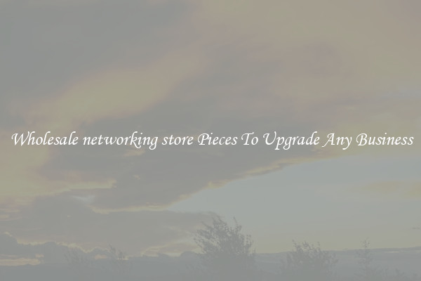 Wholesale networking store Pieces To Upgrade Any Business