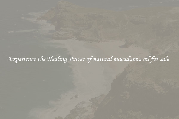 Experience the Healing Power of natural macadamia oil for sale 