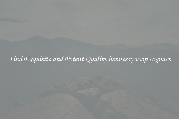 Find Exquisite and Potent Quality hennessy vsop cognacs