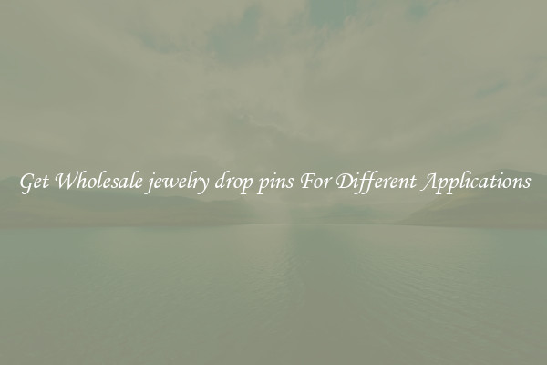 Get Wholesale jewelry drop pins For Different Applications
