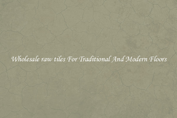 Wholesale raw tiles For Traditional And Modern Floors