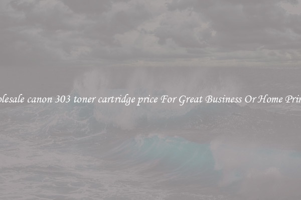 Wholesale canon 303 toner cartridge price For Great Business Or Home Printing