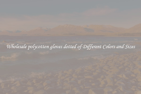 Wholesale polycotton gloves dotted of Different Colors and Sizes