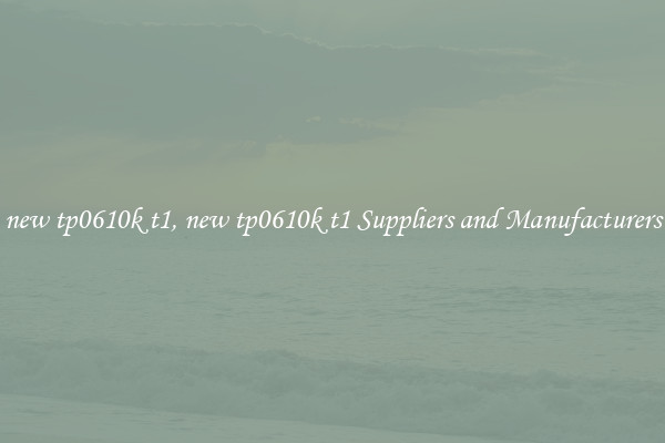 new tp0610k t1, new tp0610k t1 Suppliers and Manufacturers