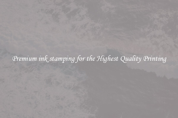 Premium ink stamping for the Highest Quality Printing