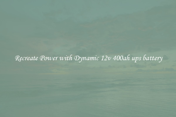 Recreate Power with Dynamic 12v 400ah ups battery